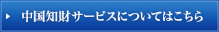 中国知財サービスについてはこちら