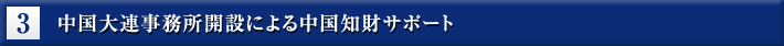 3.中国大連事務所開設による中国知財サポート